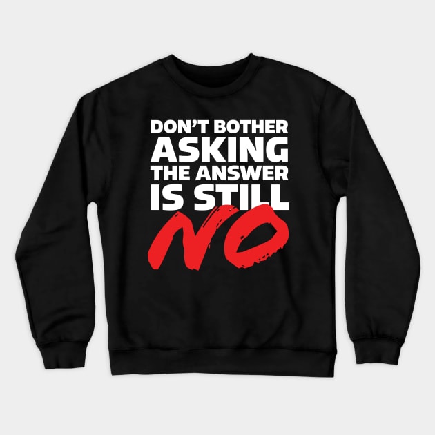 Don't bother asking the answer is still no. Crewneck Sweatshirt by MacMarlon